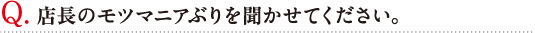 Q. 店長のホルモンマニアぶりを聞かせてください。
